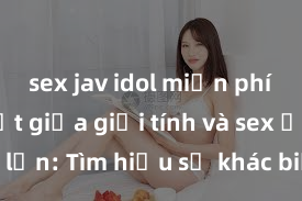 sex jav idol miễn phí Phân biệt giữa giới tính và sex ở người lớn: Tìm hiểu sự khác biệt và yếu tố quyết định