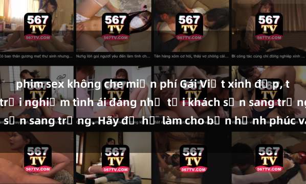 phim sex không che miễn phí Gái Việt xinh đẹp, tinh tế dẫn đường cho trải nghiệm tình ái đáng nhớ tại khách sạn sang trọng. Hãy để họ làm cho bạn hạnh phúc và thỏa mãn.