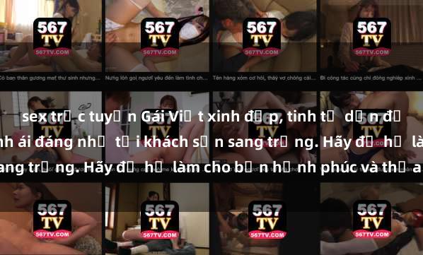 sex trực tuyến Gái Việt xinh đẹp, tinh tế dẫn đường cho trải nghiệm tình ái đáng nhớ tại khách sạn sang trọng. Hãy để họ làm cho bạn hạnh phúc và thỏa mãn.