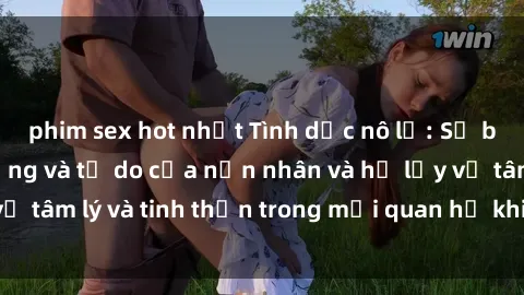 phim sex hot nhất Tình dục nô lệ: Sự bẻ gãy lòng tự trọng và tự do của nạn nhân và hệ lụy về tâm lý và tinh thần trong mối quan hệ khi bị lạm dụng.