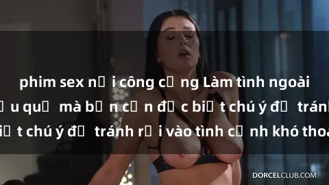 phim sex nơi công cộng Làm tình ngoài đường: Những hậu quả mà bạn cần đặc biệt chú ý để tránh rơi vào tình cảnh khó thoát