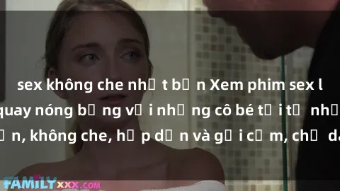 sex không che nhật bản Xem phim sex loli: Những cảnh quay nóng bỏng với những cô bé tới từ nhật bản, không che, hấp dẫn và gợi cảm, chỉ dành cho người trên tuổi.
