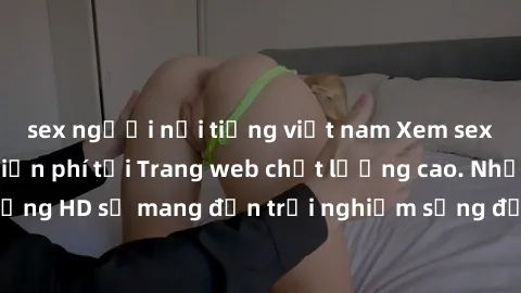 sex người nổi tiếng việt nam Xem sex không che HD miễn phí tại Trang web chất lượng cao. Những video chất lượng HD sẽ mang đến trải nghiệm sống động nhất cho người xem. Đừng bỏ lỡ cơ hội hấp dẫn này!