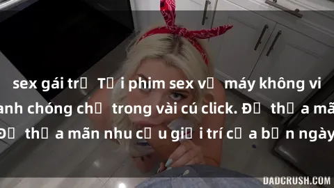 sex gái trẻ Tải phim sex về máy không virus, an toàn và nhanh chóng chỉ trong vài cú click. Để thỏa mãn nhu cầu giải trí của bạn ngày hôm nay!