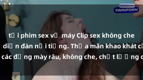 tải phim sex về máy Clip sex không che cực phẩm, đến từ diễn đàn nổi tiếng. Thỏa mãn khao khát của các đấng mày râu, không che, chất lượng cao, không giới hạn xem.