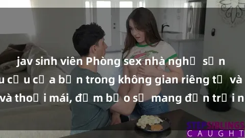 jav sinh viên Phòng sex nhà nghỉ sẵn sàng phục vụ nhu cầu của bạn trong không gian riêng tư và thoải mái, đảm bảo sẽ mang đến trải nghiệm đáng nhớ!