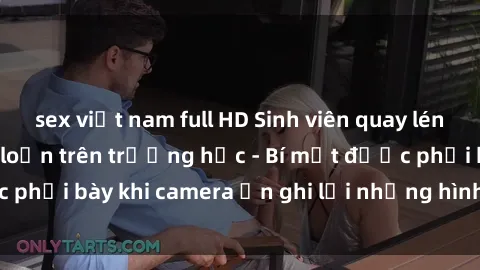 sex việt nam full HD Sinh viên quay lén cảnh tình dục nổi loạn trên trường học - Bí mật được phơi bày khi camera ẩn ghi lại những hình ảnh gây sốc.