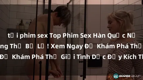 tải phim sex Top Phim Sex Hàn Quốc Nổi Tiếng Mà Bạn Không Thể Bỏ Lỡ! Xem Ngay Để Khám Phá Thế Giới Tình Dục Đầy Kích Thích!