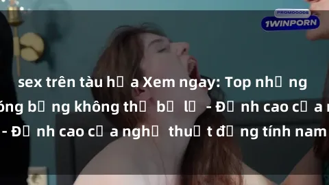 sex trên tàu hỏa Xem ngay: Top những bộ phim sex Nga nóng bỏng không thể bỏ lỡ - Đỉnh cao của nghệ thuật đồng tính nam và nữ