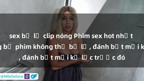 sex bị lộ clip nóng Phim sex hot nhất năm  Top những bộ phim không thể bỏ lỡ, đánh bật mọi kỷ lục trước đó