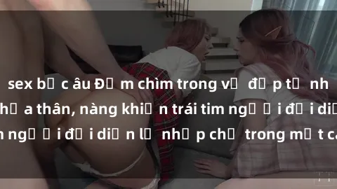 sex bắc âu Đắm chìm trong vẻ đẹp tự nhiên của gái xinh khỏa thân, nàng khiến trái tim người đối diện lỡ nhịp chỉ trong một cái nhìn.