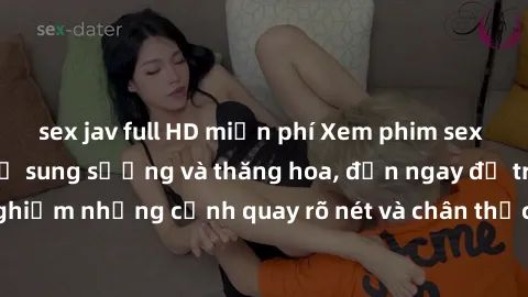 sex jav full HD miễn phí Xem phim sex HD: Đỉnh cao của sự sung sướng và thăng hoa, đến ngay để trải nghiệm những cảnh quay rõ nét và chân thực nhất. Hãy cùng khám phá!