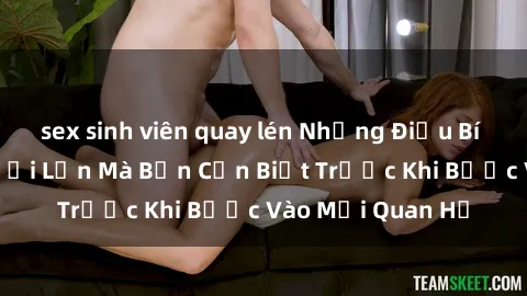sex sinh viên quay lén Những Điều Bí Mật Về Sex Người Lớn Mà Bạn Cần Biết Trước Khi Bước Vào Mối Quan Hệ