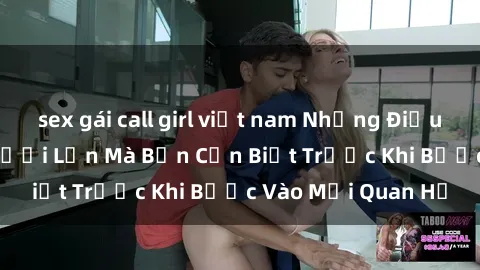 sex gái call girl việt nam Những Điều Bí Mật Về Sex Người Lớn Mà Bạn Cần Biết Trước Khi Bước Vào Mối Quan Hệ