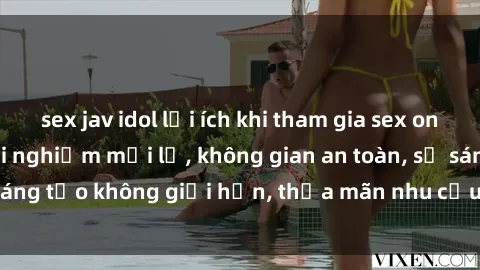 sex jav idol lợi ích khi tham gia sex online không che: Trải nghiệm mới lạ, không gian an toàn, sự sáng tạo không giới hạn, thỏa mãn nhu cầu tình dục của bạn.