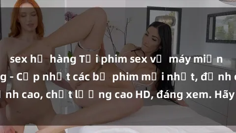 sex họ hàng Tải phim sex về máy miễn phí và nhanh chóng - Cập nhật các bộ phim mới nhất, đỉnh cao, chất lượng cao HD, đáng xem. Hãy trải nghiệm ngay!