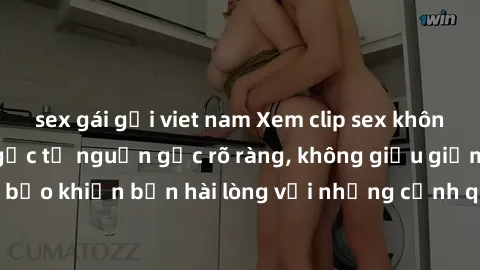 sex gái gọi viet nam Xem clip sex không che mới - Nguồn gốc từ nguồn gốc rõ ràng, không giấu giếm. Đảm bảo khiến bạn hài lòng với những cảnh quay táo bạo và đầy kích thích.