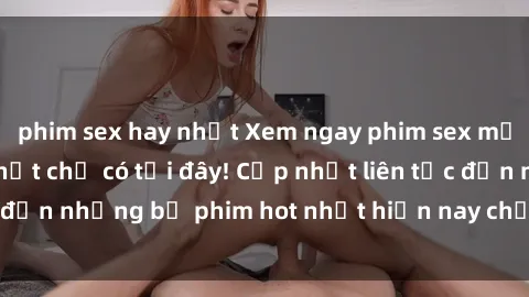 phim sex hay nhất Xem ngay phim sex mới nhất, hấp dẫn nhất chỉ có tại đây! Cập nhật liên tục đến những bộ phim hot nhất hiện nay chỉ trong vài cú click!