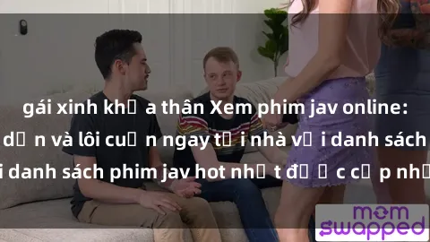 gái xinh khỏa thân Xem phim jav online: trải nghiệm hấp dẫn và lôi cuốn ngay tại nhà với danh sách phim jav hot nhất được cập nhật liên tục.