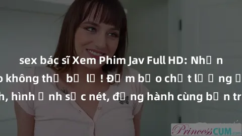 sex bác sĩ Xem Phim Jav Full HD: Những bộ phim đỉnh cao không thể bỏ lỡ! Đảm bảo chất lượng ổn định, hình ảnh sắc nét, đồng hành cùng bạn trong những giây phút thư giãn!
