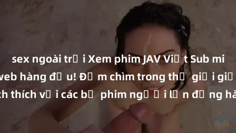 sex ngoài trời Xem phim JAV Việt Sub miễn phí tại trang web hàng đầu! Đắm chìm trong thế giới giải trí đầy kích thích với các bộ phim người lớn đồng hành bằng tiếng Việt subtitled.