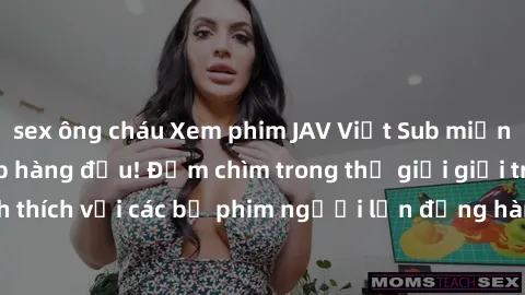 sex ông cháu Xem phim JAV Việt Sub miễn phí tại trang web hàng đầu! Đắm chìm trong thế giới giải trí đầy kích thích với các bộ phim người lớn đồng hành bằng tiếng Việt subtitled.