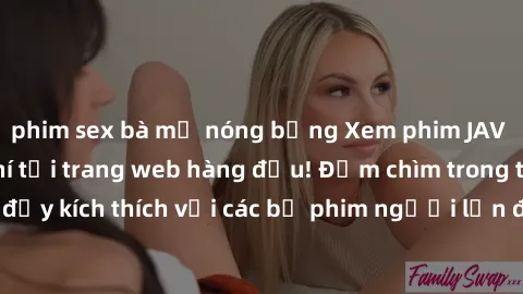 phim sex bà mẹ nóng bỏng Xem phim JAV Việt Sub miễn phí tại trang web hàng đầu! Đắm chìm trong thế giới giải trí đầy kích thích với các bộ phim người lớn đồng hành bằng tiếng Việt subtitled.