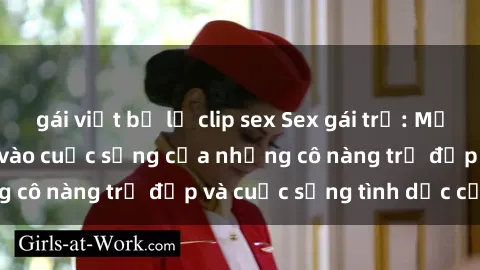 gái việt bị lộ clip sex Sex gái trẻ: Một cái nhìn sâu lắng vào cuộc sống của những cô nàng trẻ đẹp và cuộc sống tình dục của họ