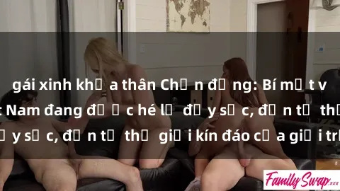gái xinh khỏa thân Chấn động: Bí mật về sex nữ sinh Việt Nam đang được hé lộ đầy sốc, đến từ thế giới kín đáo của giới trẻ.