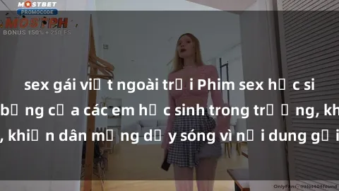 sex gái việt ngoài trời Phim sex học sinh: Hành động nóng bỏng của các em học sinh trong trường, khiến dân mạng dậy sóng vì nội dung gợi cảm và kích thích.