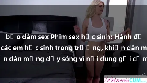 bạo dâm sex Phim sex học sinh: Hành động nóng bỏng của các em học sinh trong trường, khiến dân mạng dậy sóng vì nội dung gợi cảm và kích thích.