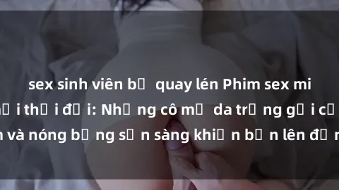 sex sinh viên bị quay lén Phim sex milf hấp dẫn nhất mọi thời đại: Những cô mẹ da trắng gợi cảm và nóng bỏng sẵn sàng khiến bạn lên đỉnh chỉ trong chớp mắt!