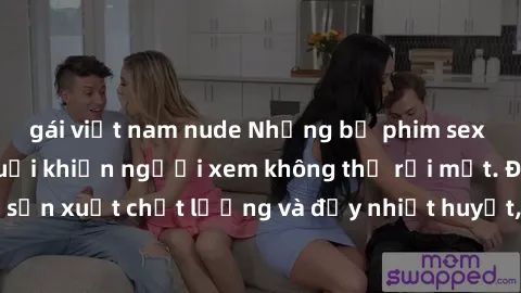 gái việt nam nude Những bộ phim sex của phụ nữ lớn tuổi khiến người xem không thể rời mắt. Được sản xuất chất lượng và đầy nhiệt huyết, đáng xem và trải nghiệm.