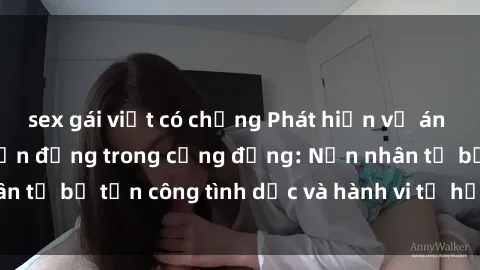 sex gái việt có chồng Phát hiện vụ án bạo dâm sex gây chấn động trong cộng đồng: Nạn nhân tố bị tấn công tình dục và hành vi tệ hại được tiết lộ