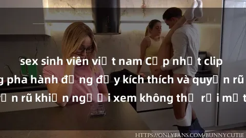 sex sinh viên việt nam Cập nhật clip nóng BDSM: Những pha hành động đầy kích thích và quyến rũ khiến người xem không thể rời mắt. Đừng bỏ lỡ!