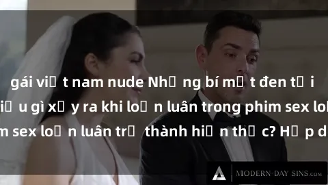 gái việt nam nude Những bí mật đen tối trong gia đình: Điều gì xảy ra khi loạn luân trong phim sex loạn luân trở thành hiện thực? Hấp dẫn và gây sốc!