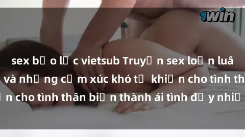 sex bạo lực vietsub Truyện sex loạn luân: Bí mật gia đình và những cảm xúc khó tả khiến cho tình thân biến thành ái tình đầy nhiệt huyết