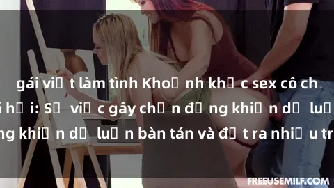 gái việt làm tình Khoảnh khắc sex cô cháu gây sốc trong xã hội: Sự việc gây chấn động khiến dư luận bàn tán và đặt ra nhiều tranh cãi.