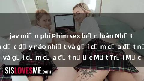 jav miễn phí Phim sex loạn luân Nhật Bản: Thế giới tình dục đầy náo nhiệt và gợi cảm của đất nước Mặt Trời Mọc