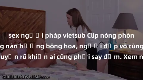 sex người pháp vietsub Clip nóng phòng tắm: Hít thở nồng nàn hương bông hoa, người đẹp vô cùng gợi cảm và quyến rũ khiến ai cũng phải say đắm. Xem ngay để trải nghiệm điều đặc biệt!