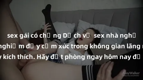 sex gái có chồng Dịch vụ sex nhà nghỉ đẳng cấp: Trải nghiệm đầy cảm xúc trong không gian lãng mạn, đầy kích thích. Hãy đặt phòng ngay hôm nay để thỏa mãn khát khao của bạn!