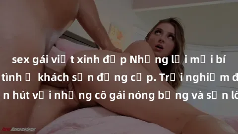 sex gái việt xinh đẹp Những lời mời bí mật: Gái Việt làm tình ở khách sạn đẳng cấp. Trải nghiệm độc đáo và cuốn hút với những cô gái nóng bỏng và sẵn lòng thỏa mãn mọi nhu cầu của bạn.