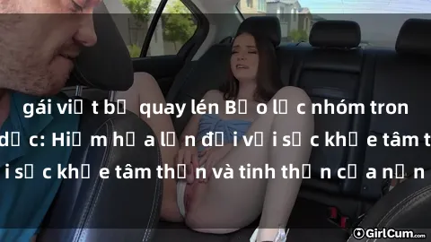 gái việt bị quay lén Bạo lực nhóm trong các hành vi tình dục: Hiểm họa lớn đối với sức khỏe tâm thần và tinh thần của nạn nhân.
