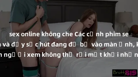 sex online không che Các cảnh phim sex bukkake hấp dẫn và đầy sức hút đang đổ bộ vào màn ảnh, khiến người xem không thể rời mắt khỏi những cảnh quay đầy kích thích.