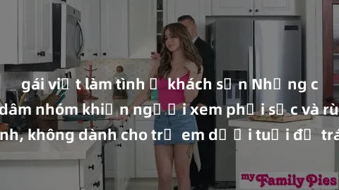 gái việt làm tình ở khách sạn Những cảnh phim sex bạo dâm nhóm khiến người xem phải sốc và rùng mình, không dành cho trẻ em dưới tuổi để tránh ảnh hưởng tiêu cực.