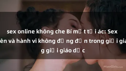sex online không che Bí mật tội ác: Sex giáo viên và hành vi không đứng đắn trong giới giáo dục