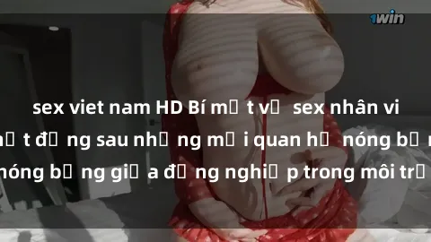 sex viet nam HD Bí mật về sex nhân viên văn phòng: Sự thật đằng sau những mối quan hệ nóng bỏng giữa đồng nghiệp trong môi trường làm việc.