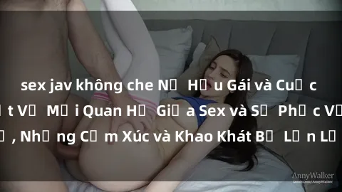 sex jav không che Nữ Hầu Gái và Cuộc Sống Của Họ: Bí Mật Về Mối Quan Hệ Giữa Sex và Sự Phục Vụ, Những Cảm Xúc và Khao Khát Bị Lẫn Lộn Trong Lĩnh Vực Này.
