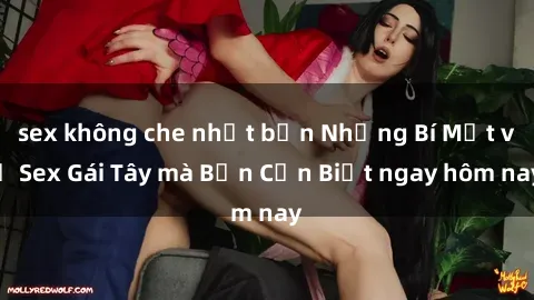 sex không che nhật bản Những Bí Mật về Sex Gái Tây mà Bạn Cần Biết ngay hôm nay