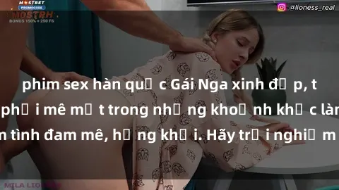 phim sex hàn quốc Gái Nga xinh đẹp, tài năng khiến bạn phải mê mệt trong những khoảnh khắc làm tình đam mê, hứng khởi. Hãy trải nghiệm cùng họ ngay hôm nay!